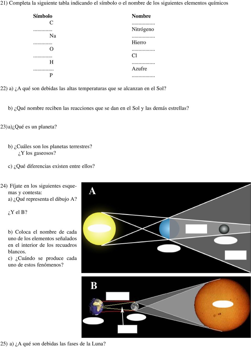 b) Cuáles son los planetas terrestres? Y los gaseosos? c) Qué diferencias existen entre ellos? 24) Fíjate en los siguientes esquemas y contesta: a) Qué representa el dibujo A? (A) Y el B?