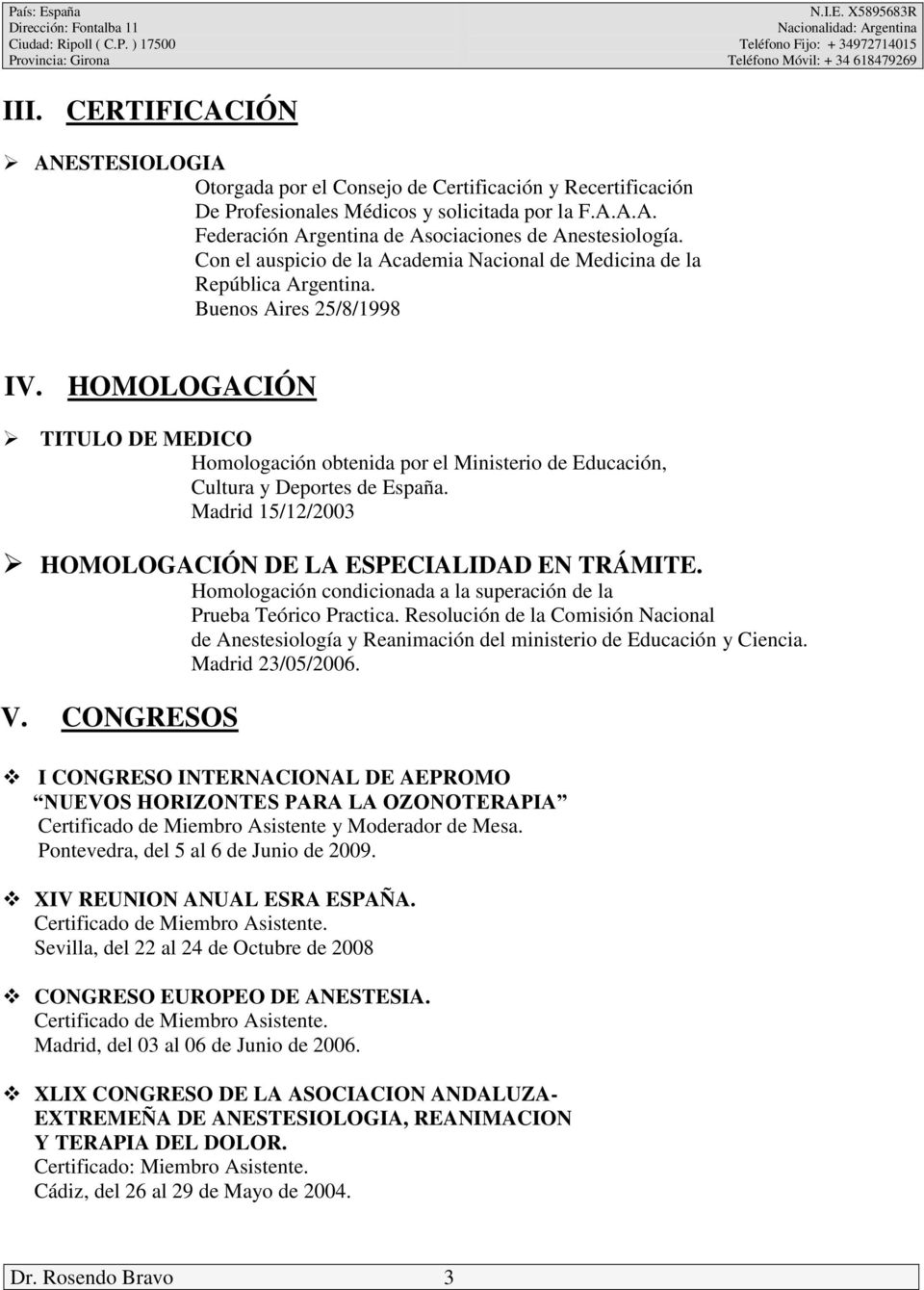 HOMOLOGACIÓN TITULO DE MEDICO Homologación obtenida por el Ministerio de Educación, Cultura y Deportes de España. Madrid 15/12/2003 HOMOLOGACIÓN DE LA ESPECIALIDAD EN TRÁMITE.
