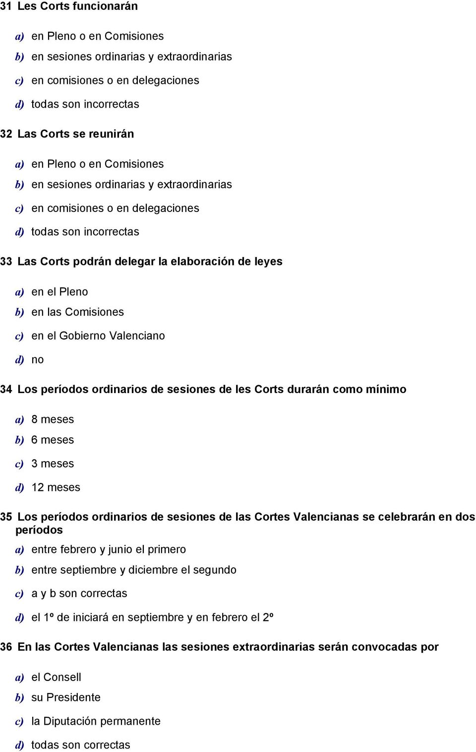 Comisiones c) en el Gobierno Valenciano d) no 34 Los períodos ordinarios de sesiones de les Corts durarán como mínimo a) 8 meses b) 6 meses c) 3 meses d) 12 meses 35 Los períodos ordinarios de