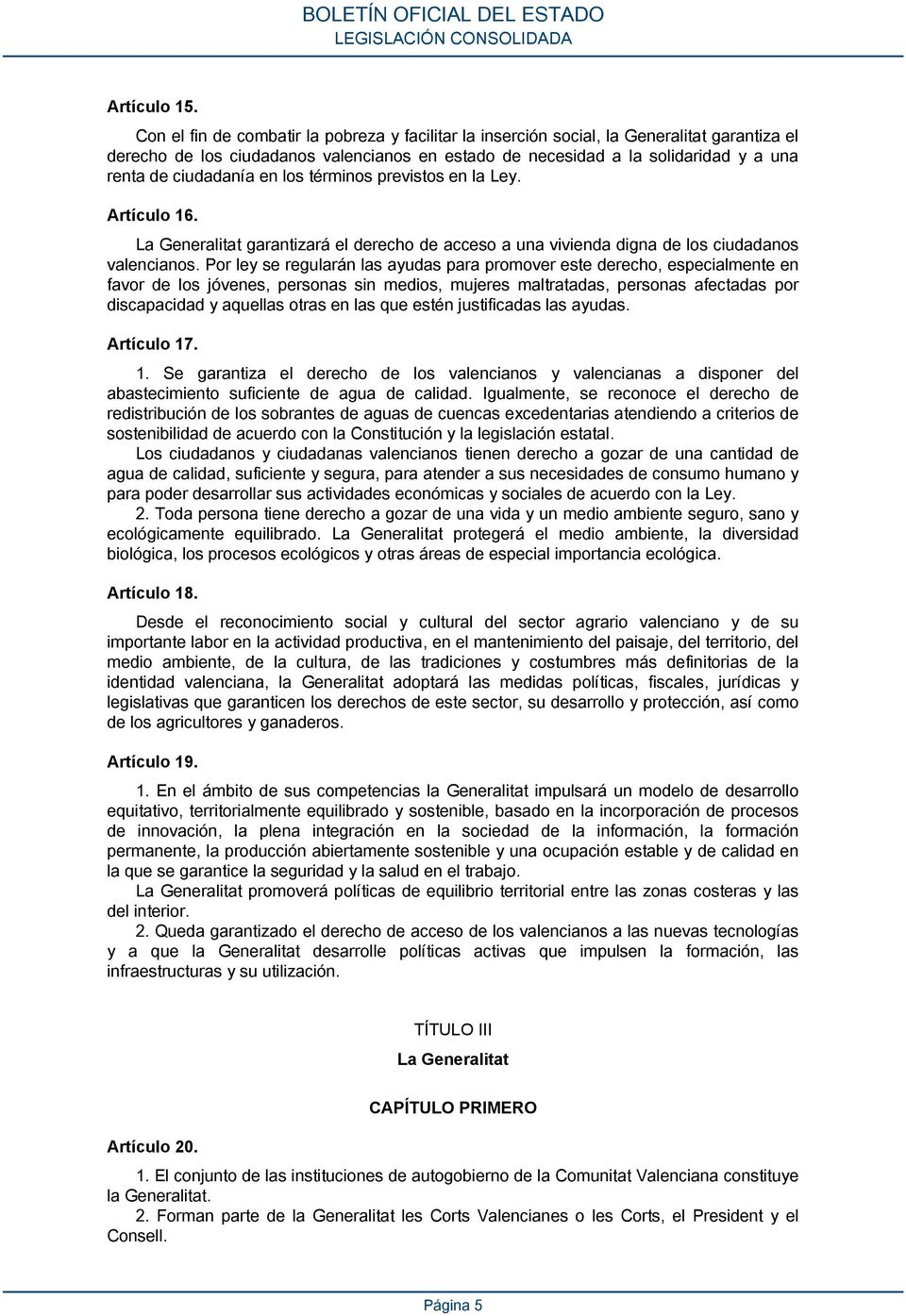 ciudadanía en los términos previstos en la Ley. Artículo 16. La Generalitat garantizará el derecho de acceso a una vivienda digna de los ciudadanos valencianos.