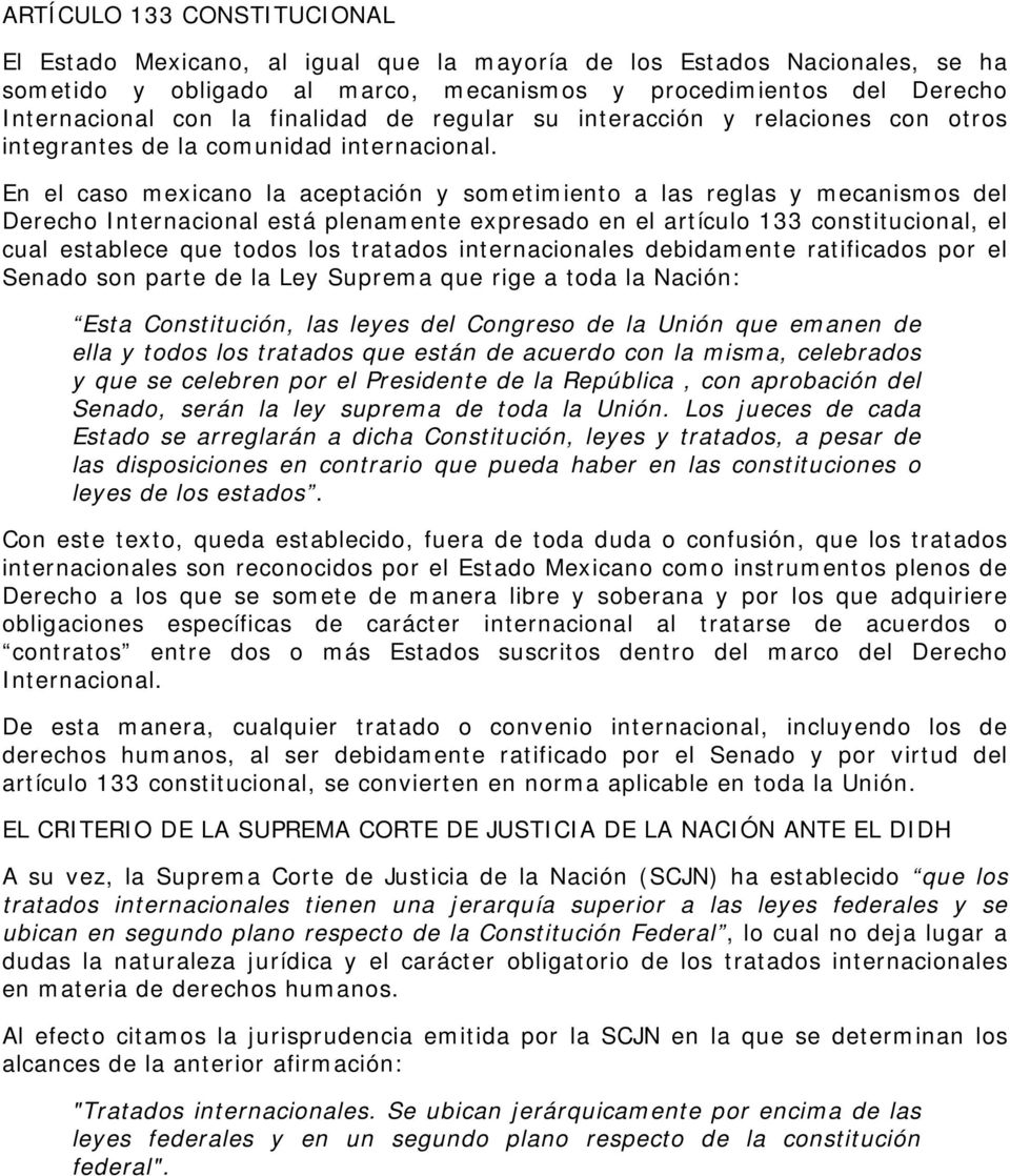 En el caso mexicano la aceptación y sometimiento a las reglas y mecanismos del Derecho Internacional está plenamente expresado en el artículo 133 constitucional, el cual establece que todos los
