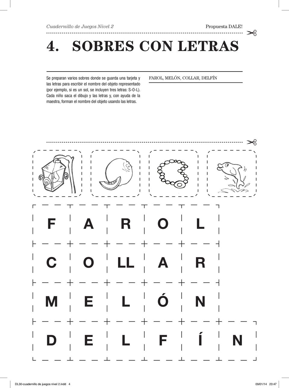 Cada niño saca el dibujo y las letras y, con ayuda de la maestra, forman el nombre del objeto usando las