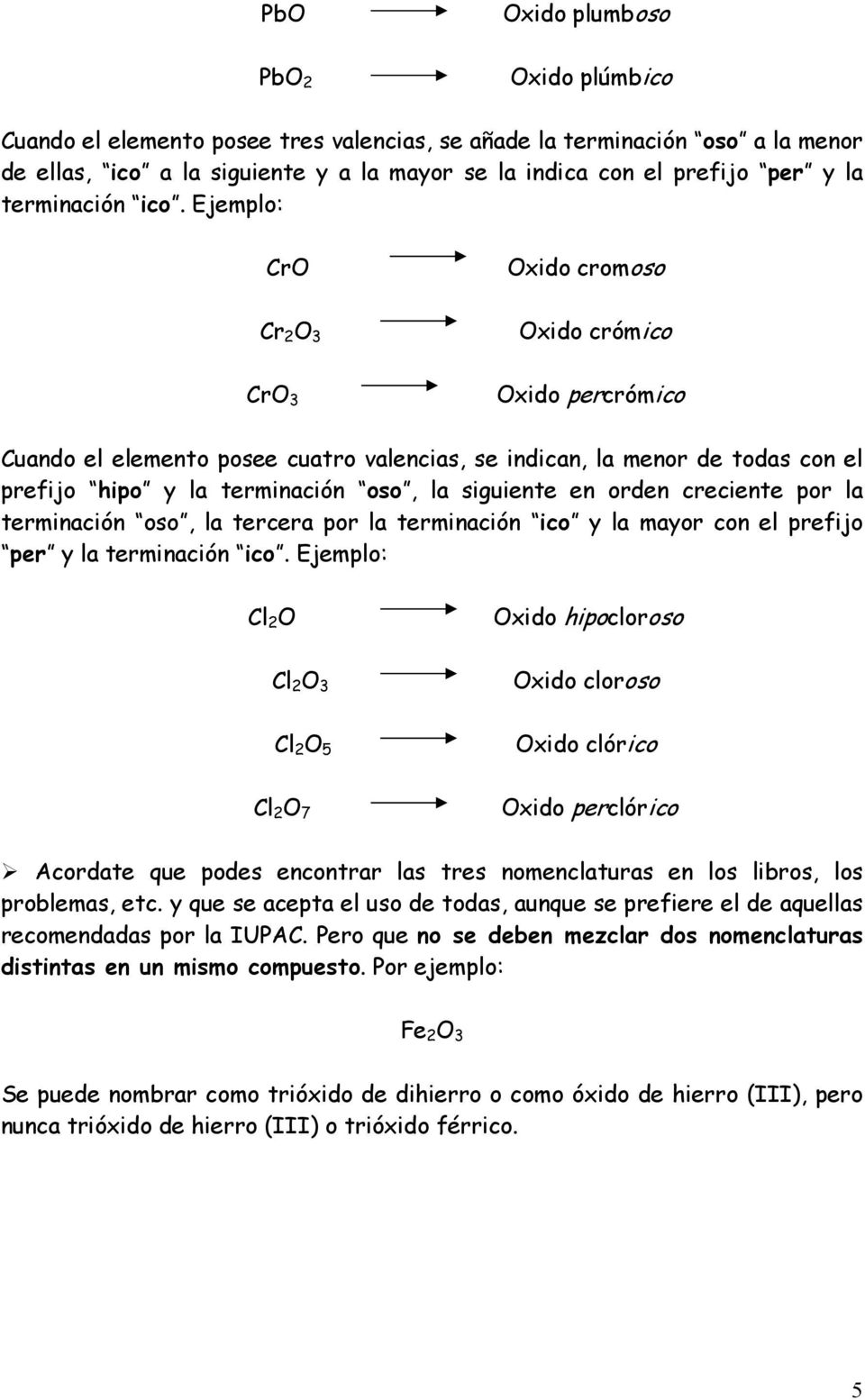 Ejemplo: CrO Cr 2 O 3 CrO 3 Oxido cromoso Oxido crómico Oxido percrómico Cuando el elemento posee cuatro valencias, se indican, la menor de todas con el prefijo hipo y la terminación oso, la