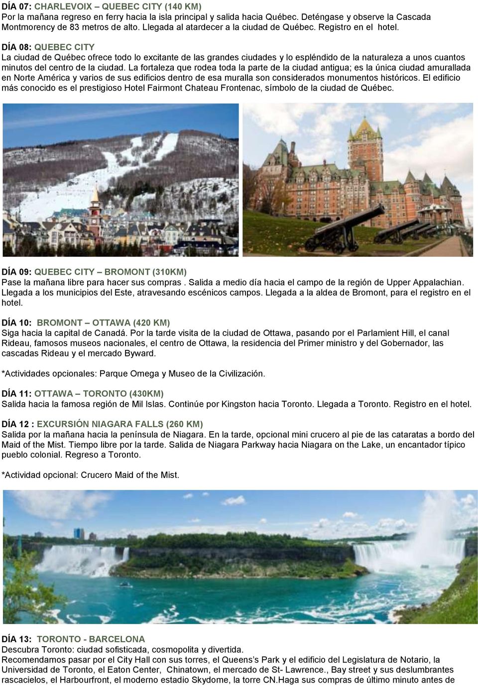 DÍA 08: QUEBEC CITY La ciudad de Québec ofrece todo lo excitante de las grandes ciudades y lo espléndido de la naturaleza a unos cuantos minutos del centro de la ciudad.
