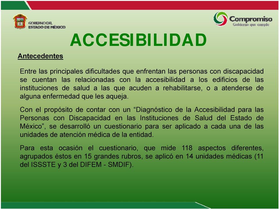 Con el propósito de contar con un Diagnóstico de la Accesibilidad para las Personas con Discapacidad en las Instituciones de Salud del Estado de México, se desarrolló un cuestionario para ser