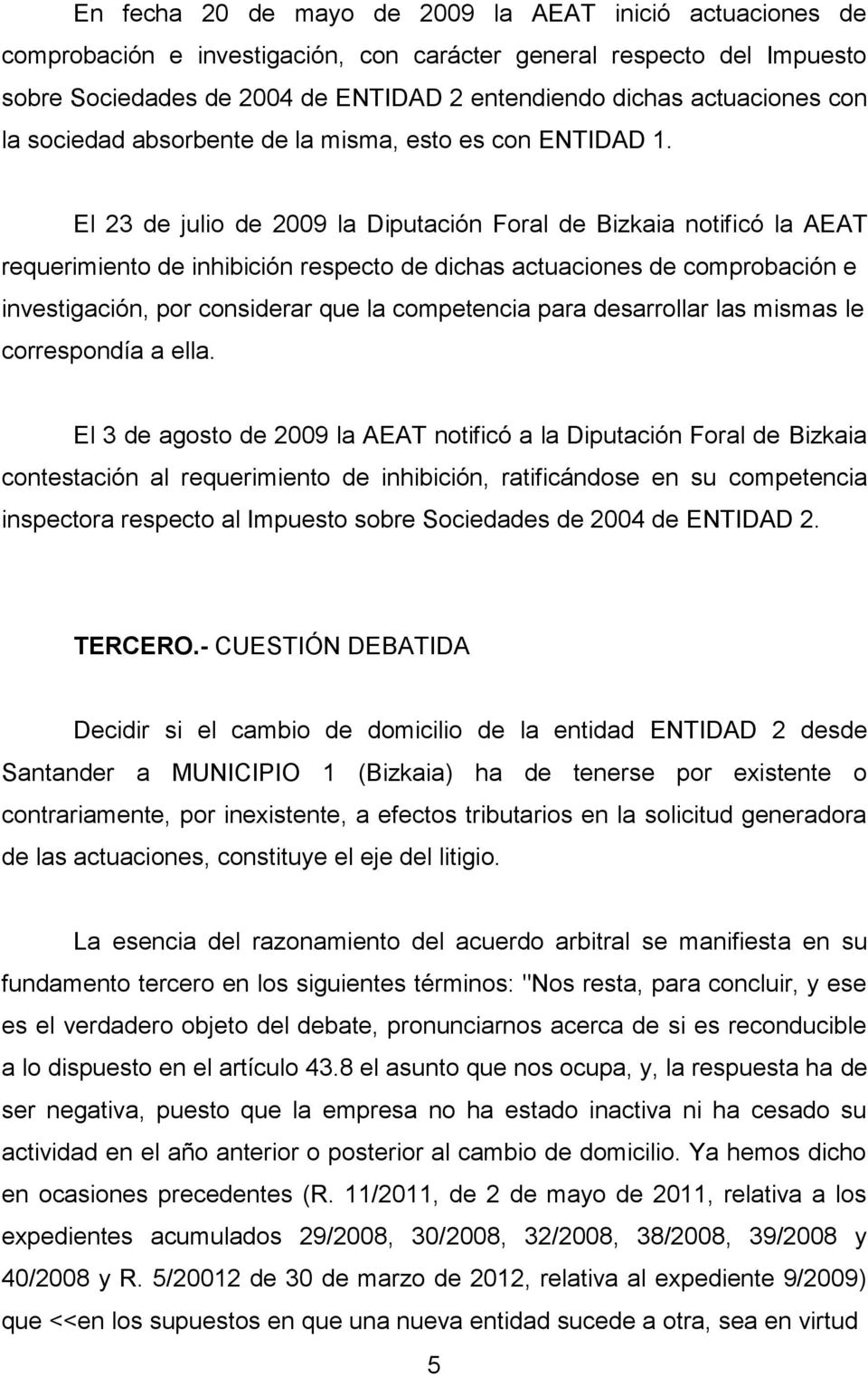 El 23 de julio de 2009 la Diputación Foral de Bizkaia notificó la AEAT requerimiento de inhibición respecto de dichas actuaciones de comprobación e investigación, por considerar que la competencia