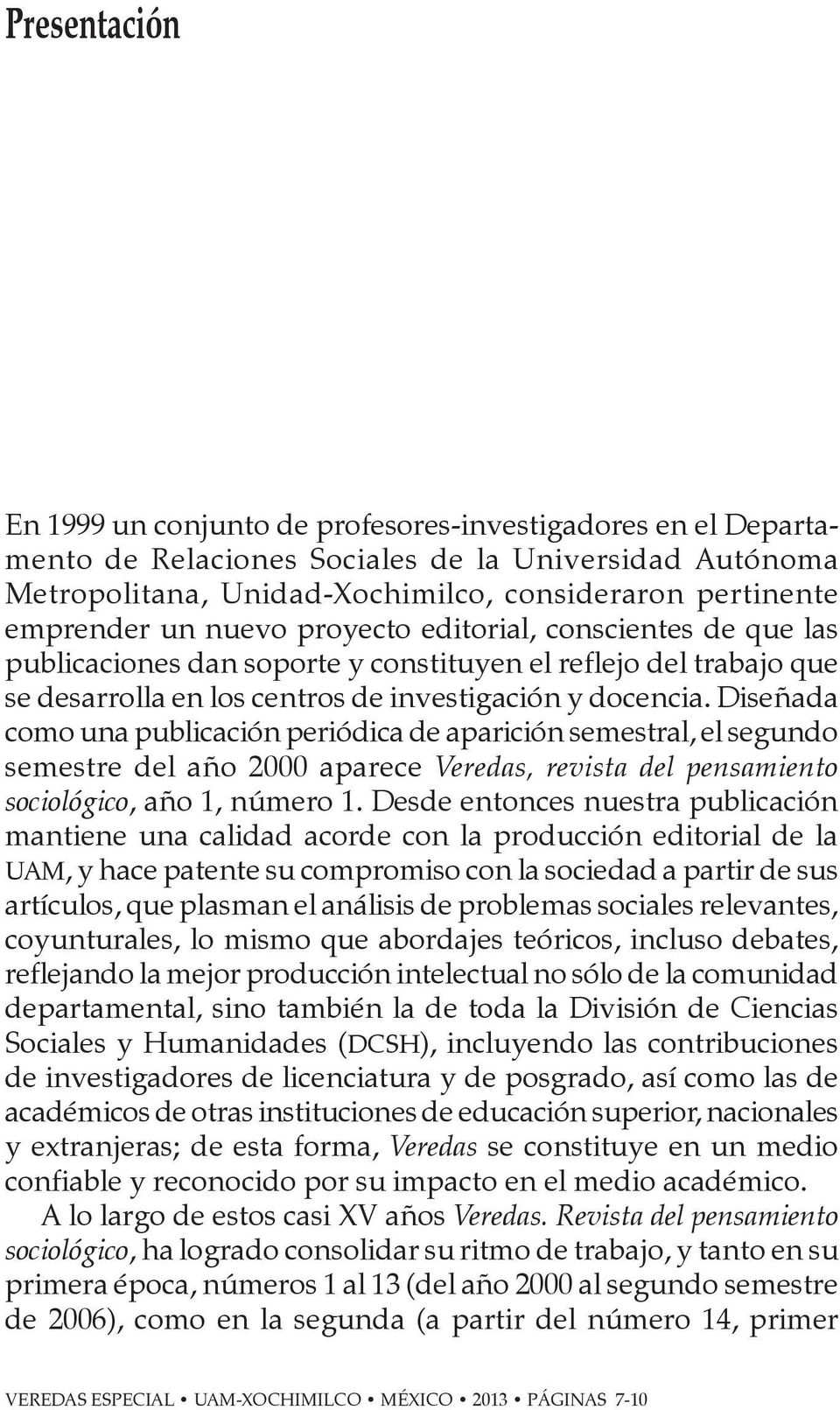 Diseñada como una publicación periódica de aparición semestral, el segundo semestre del año 2000 aparece Veredas, revista del pensamiento sociológico, año 1, número 1.