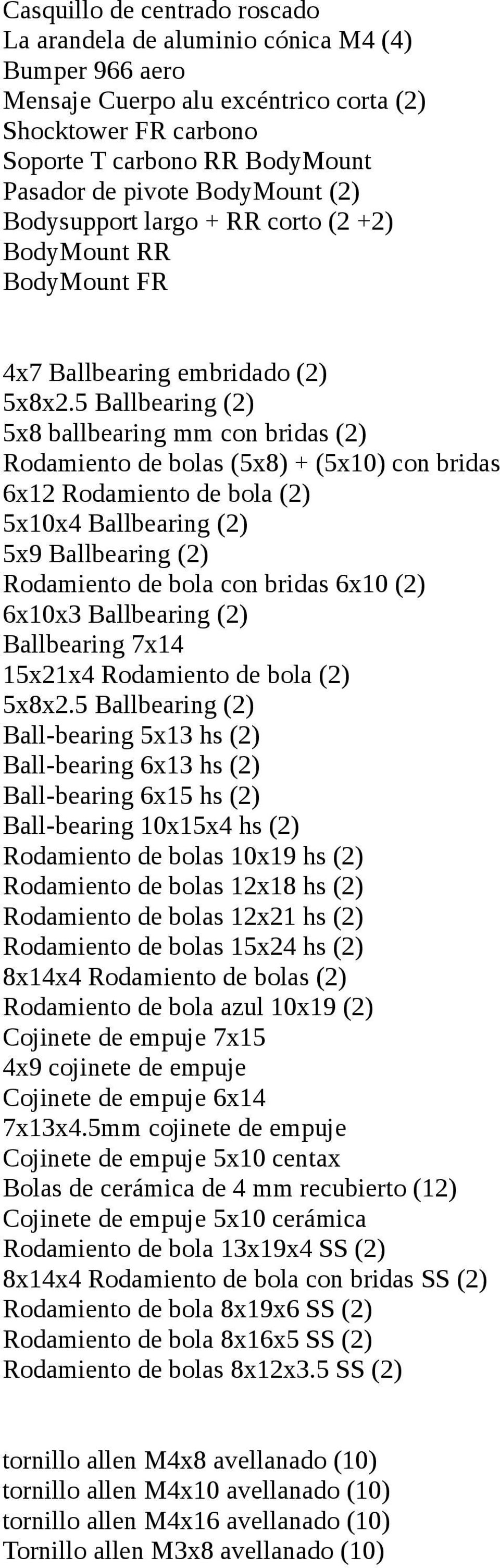 5 Ballbearing (2) 5x8 ballbearing mm con bridas (2) Rodamiento de bolas (5x8) + (5x10) con bridas 6x12 Rodamiento de bola (2) 5x10x4 Ballbearing (2) 5x9 Ballbearing (2) Rodamiento de bola con bridas