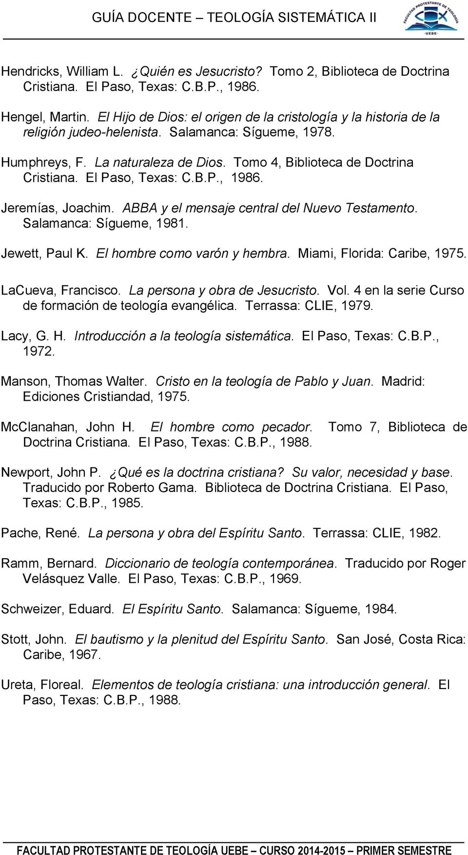 El Paso, Texas: C.B.P., 1986. Jeremías, Joachim. ABBA y el mensaje central del Nuevo Testamento. Salamanca: Sígueme, 1981. Jewett, Paul K. El hombre como varón y hembra. Miami, Florida: Caribe, 1975.