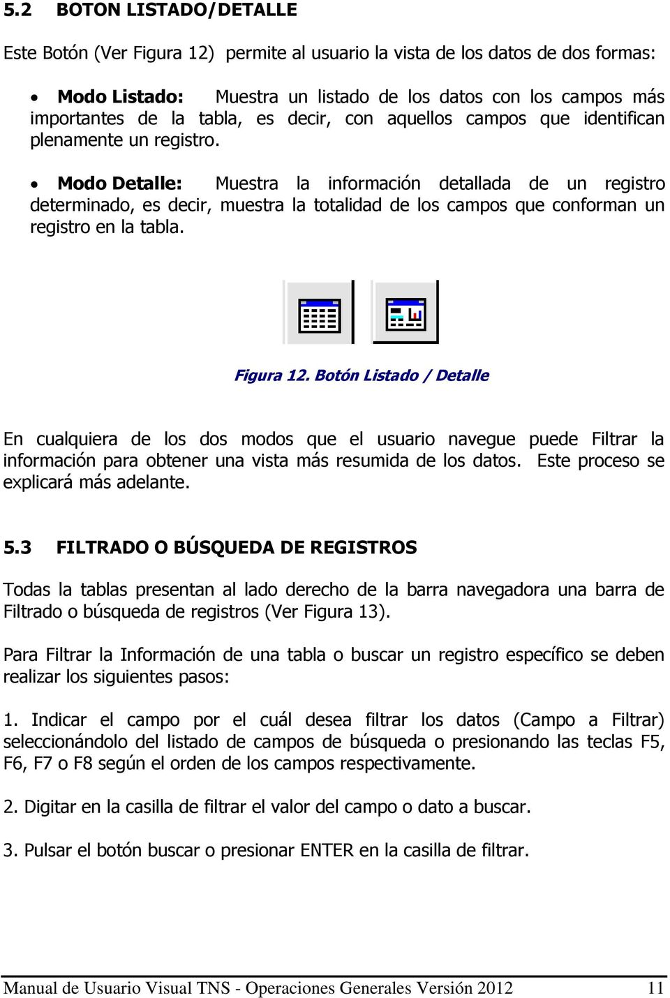 Modo Detalle: Muestra la información detallada de un registro determinado, es decir, muestra la totalidad de los campos que conforman un registro en la tabla. Figura 12.
