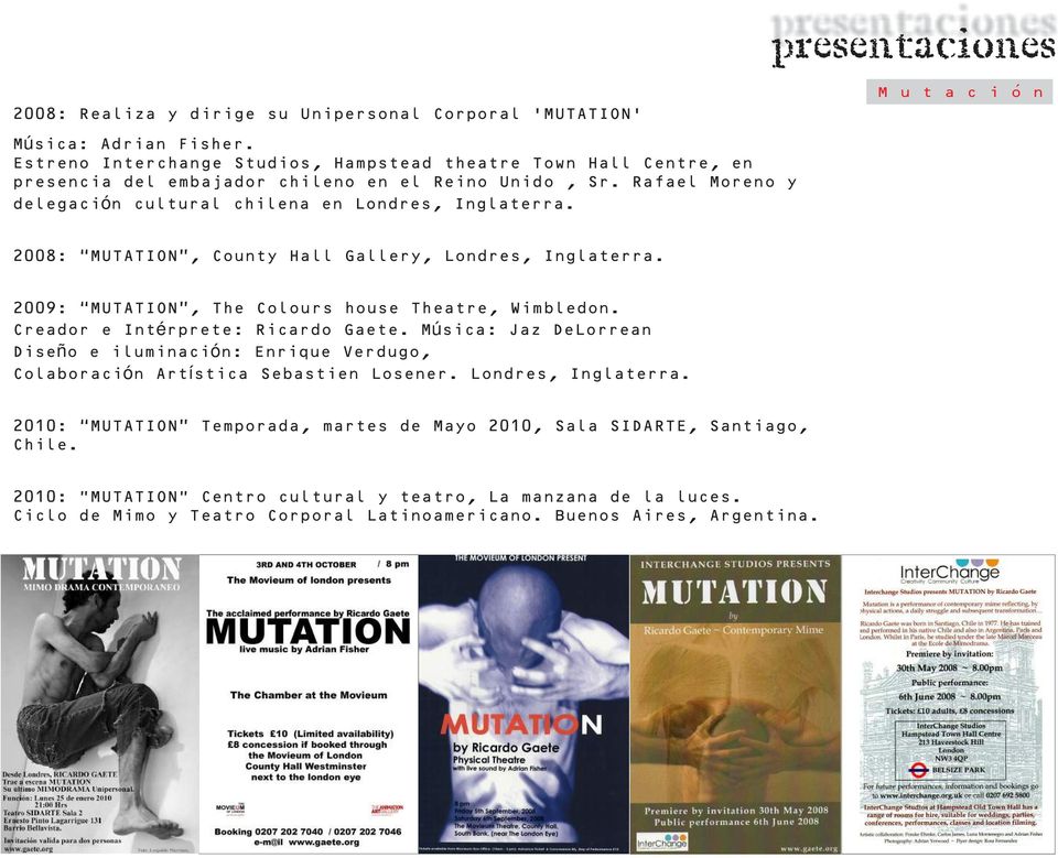 2008: MUTATION, County Hall Gallery, Londres, Inglaterra. 2009: MUTATION, The Colours house Theatre, Wimbledon. Creador e Intérprete: Ricardo Gaete.