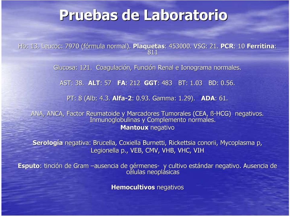 ANA, ANCA, Factor Reumatoide y Marcadores Tumorales (CEA, ß-HCG) negativos. Inmunoglobulinas y Complemento normales.