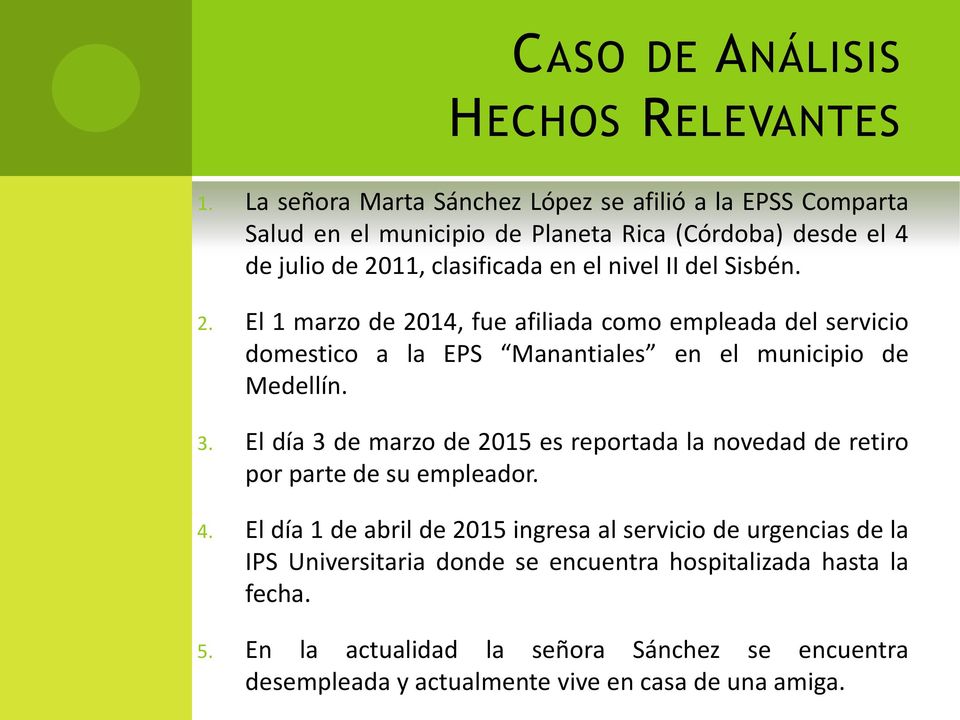 del Sisbén. 2. El 1 marzo de 2014, fue afiliada como empleada del servicio domestico a la EPS Manantiales en el municipio de Medellín. 3.
