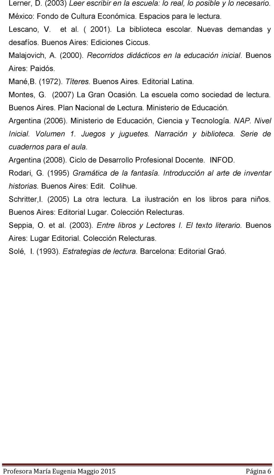 Montes, G. (2007) La Gran Ocasión. La escuela como sociedad de lectura. Buenos Aires. Plan Nacional de Lectura. Ministerio de Educación. Argentina (2006).