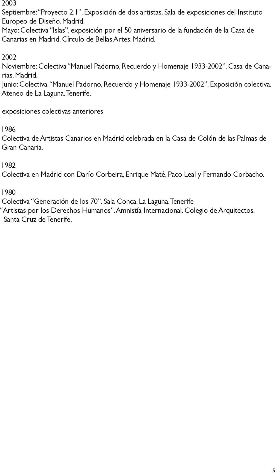 Casa de Canarias. Madrid. Junio: Colectiva. Manuel Padorno, Recuerdo y Homenaje 1933-2002. Exposición colectiva. Ateneo de La Laguna. Tenerife.