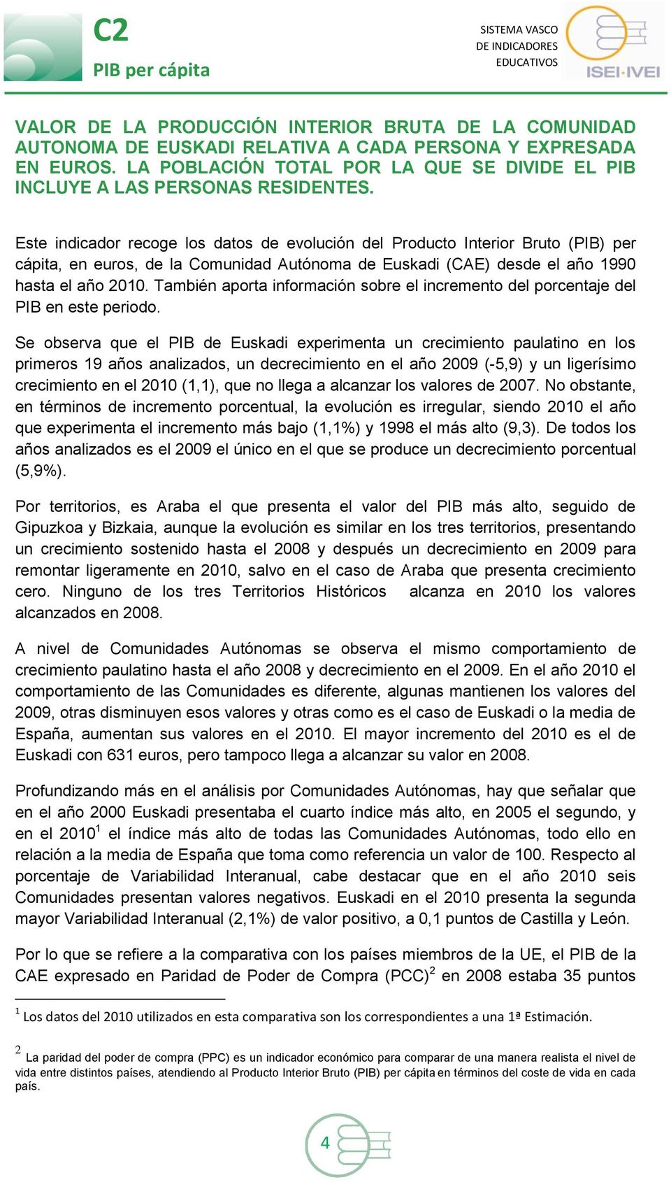Este indicador recoge los datos de evolución del Producto Interior Bruto (PIB) per cápita, en euros, de la Comunidad Autónoma de Euskadi (CAE) desde el año 1990 hasta el año 2010.
