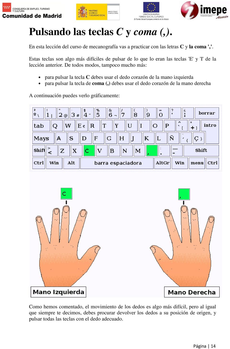 De todos modos, tampoco mucho más: para pulsar la tecla C debes usar el dedo corazón de la mano izquierda para pulsar la tecla de coma (,) debes usar el dedo corazón de