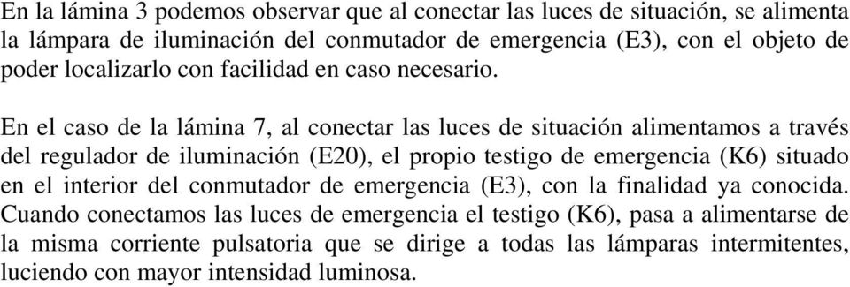 En el caso de la lámina 7, al conectar las luces de situación alimentamos a través del regulador de iluminación (E20), el propio testigo de emergencia (K6) situado