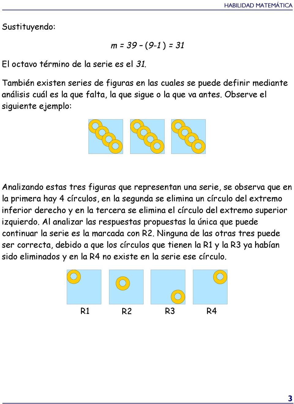 Observe el siguiente ejemplo: Analizando estas tres figuras que representan una serie, se observa que en la primera hay círculos, en la segunda se elimina un círculo del extremo inferior