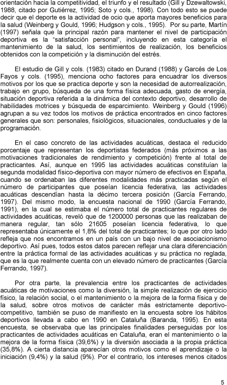 Por su parte, Martín (1997) señala que la principal razón para mantener el nivel de participación deportiva es la satisfacción personal, incluyendo en esta categoría el mantenimiento de la salud, los