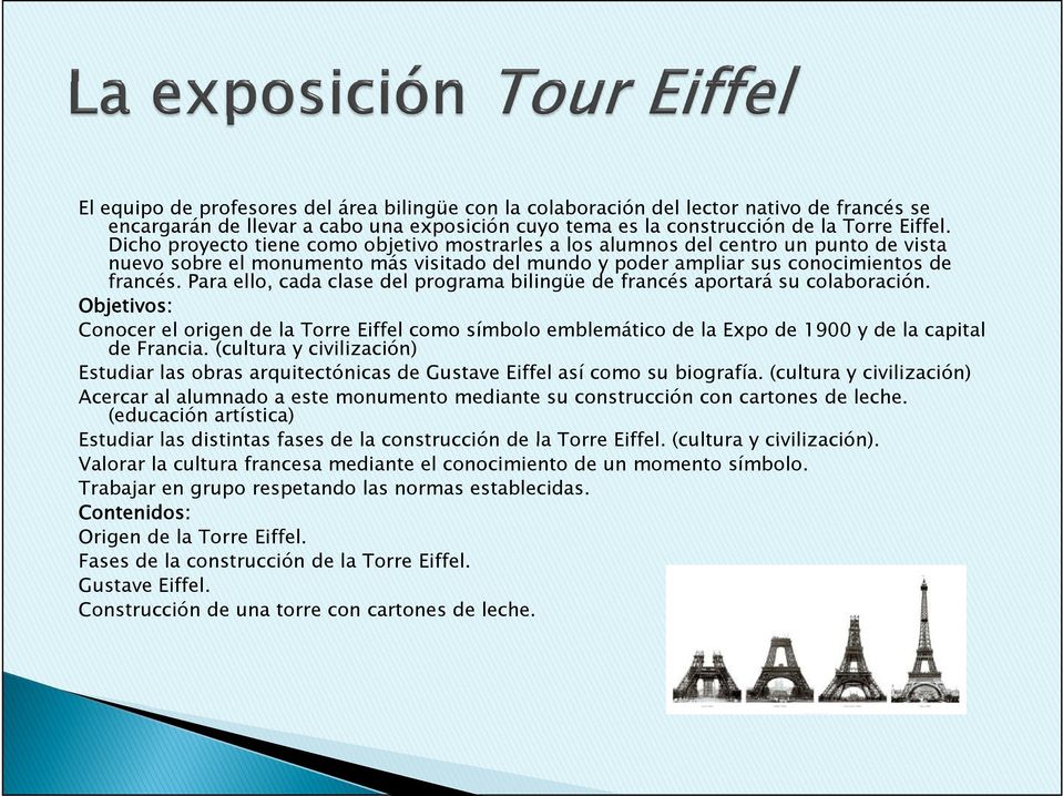 Para ello, cada clase del programa bilingüe de francés aportará su colaboración. Objetivos: Conocer el origen de la Torre Eiffel como símbolo emblemático de la Expo de 1900 y de la capital de Francia.