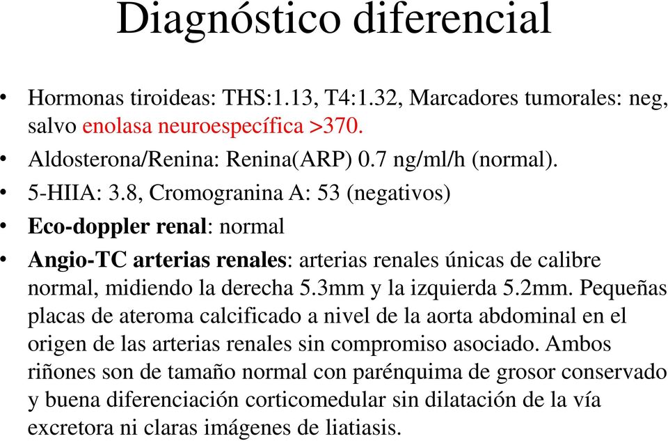 8, Cromogranina A: 53 (negativos) Eco-doppler renal: normal Angio-TC arterias renales: arterias renales únicas de calibre normal, midiendo la derecha 5.