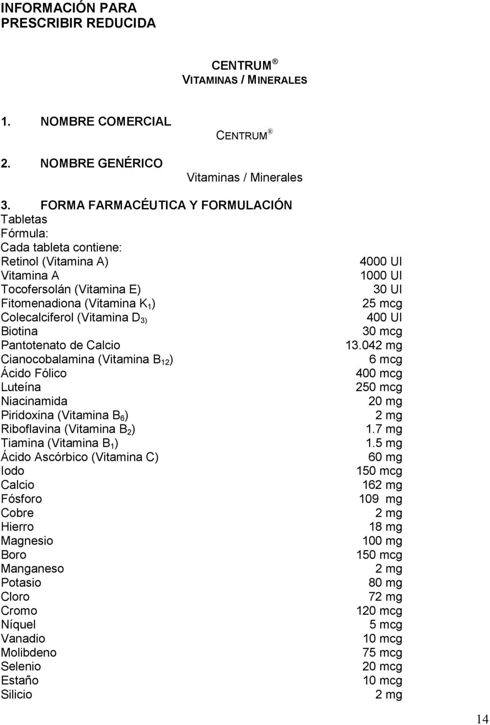 Pantotenato de Calcio Cianocobalamina (Vitamina B 12 ) Ácido Fólico Luteína Niacinamida Piridoxina (Vitamina B 6 ) Riboflavina (Vitamina B 2 ) Tiamina (Vitamina B 1 ) Ácido Ascórbico (Vitamina C)