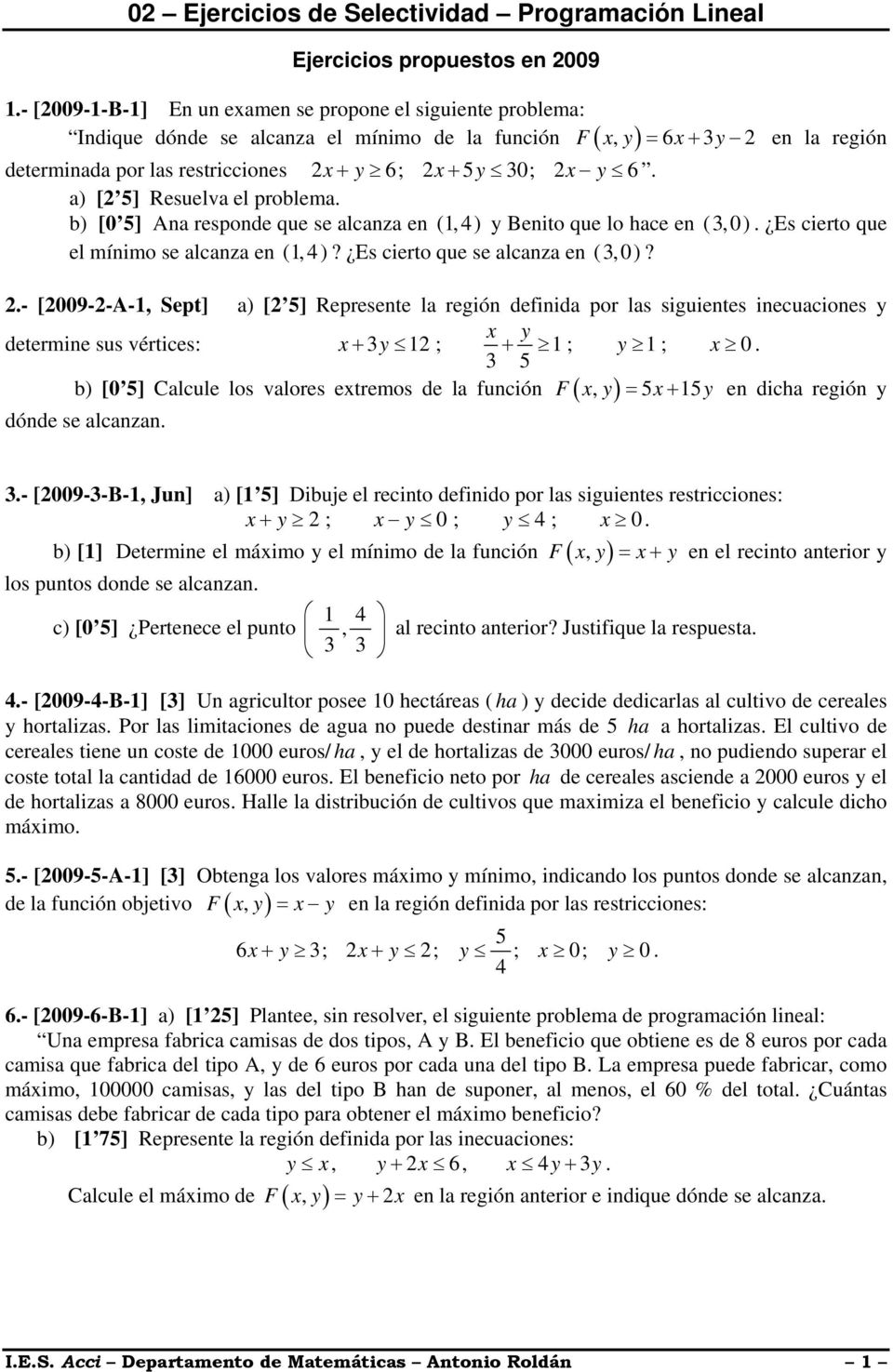 a) [ 5] Resuelva el problema. b) [0 5] Ana responde que se alcanza en (1,4) y Benito que lo hace en (3,0). Es cierto que el mínimo se alcanza en (1,4)? Es cierto que se alcanza en (3,0)?