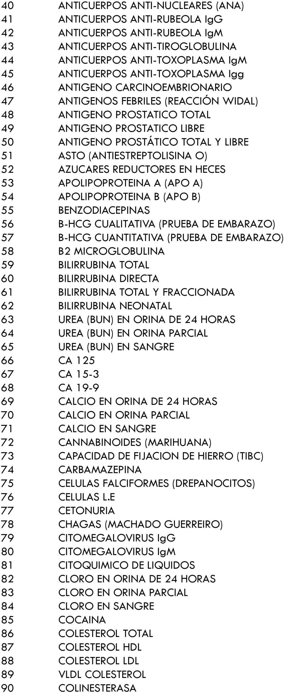 52 AZUCARES REDUCTORES EN HECES 53 APOLIPOPROTEINA A (APO A) 54 APOLIPOPROTEINA B (APO B) 55 BENZODIACEPINAS 56 B-HCG CUALITATIVA (PRUEBA DE EMBARAZO) 57 B-HCG CUANTITATIVA (PRUEBA DE EMBARAZO) 58 B2