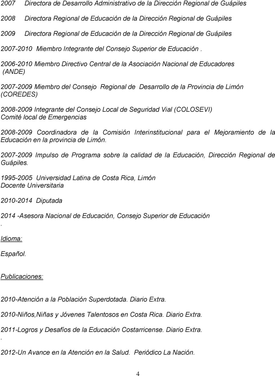 2006-2010 Miembro Directivo Central de la Asociación Nacional de Educadores (ANDE) 2007-2009 Miembro del Consejo Regional de Desarrollo de la Provincia de Limón (COREDES) 2008-2009 Integrante del