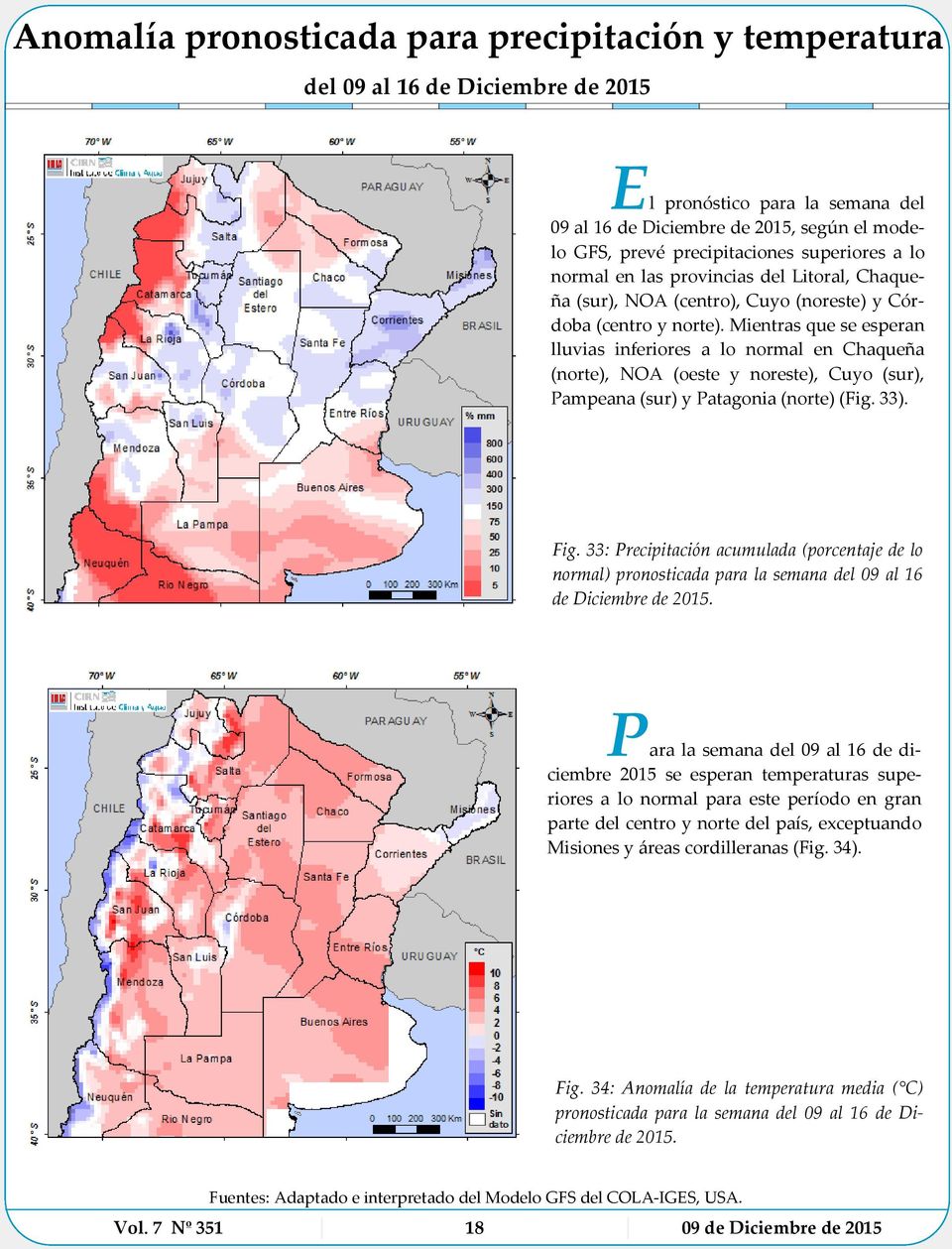 Mientras que se esperan lluvias inferiores a lo normal en Chaqueña (norte), NOA (oeste y noreste), Cuyo (sur), Pampeana (sur) y Patagonia (norte) (Fig. 33). Fig.