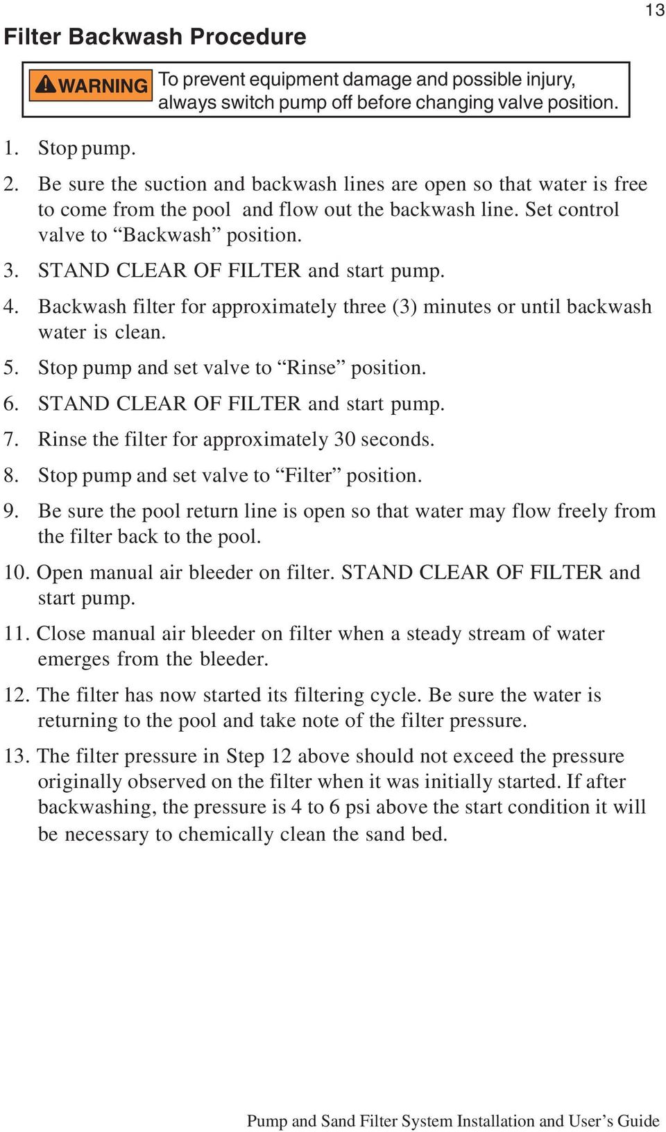 Backwash fltr for approxmatly thr (3) mnuts or untl backwash watr s clan. 5. Stop pump and st valv to Rns poston. 6. STAND CLEAR OF FILTER and start pump. 7. Rns th fltr for approxmatly 30 sconds. 8.