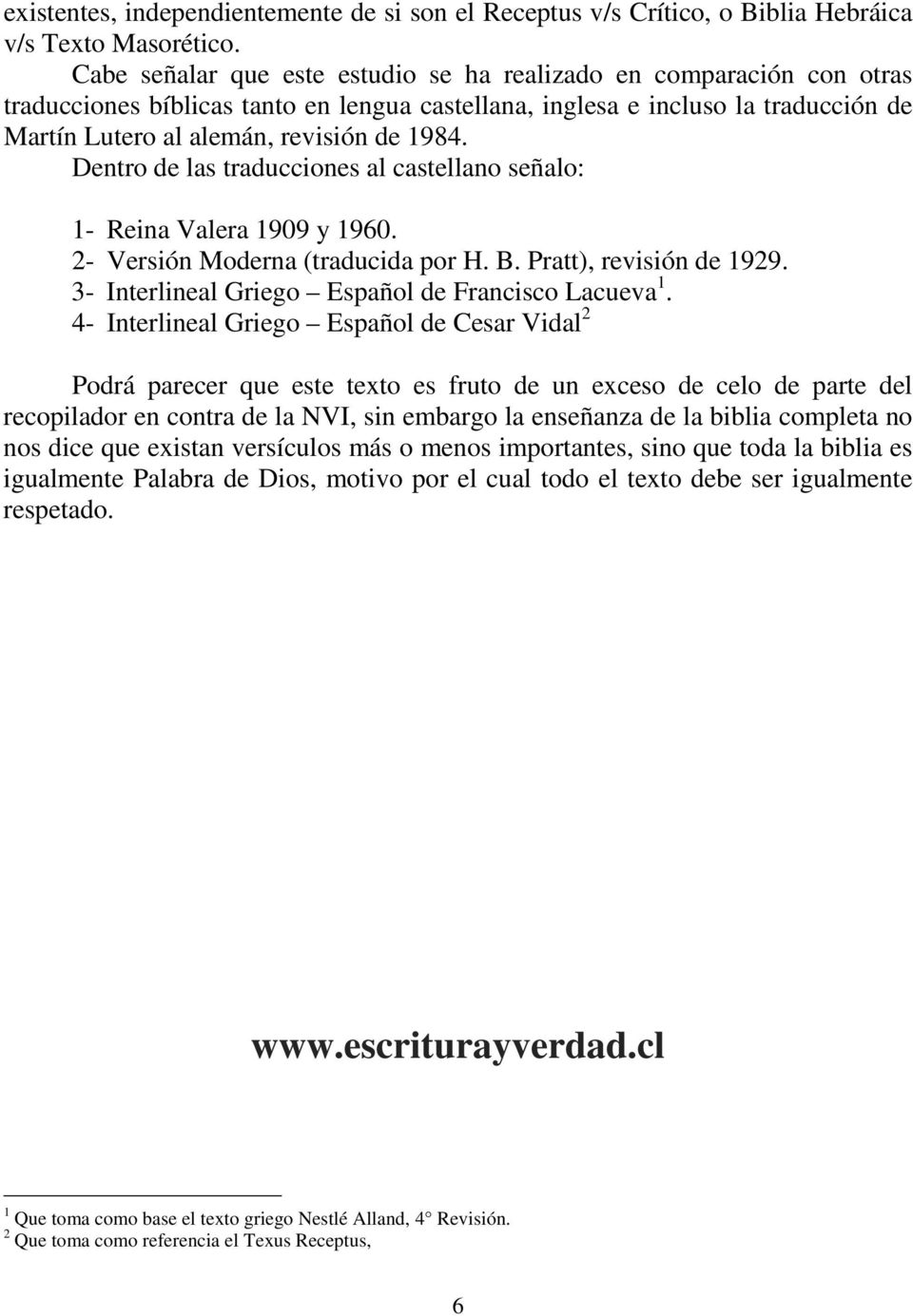 Dentro de las traducciones al castellano señalo: 1- Reina Valera 1909 y 1960. 2- Versión Moderna (traducida por H. B. Pratt), revisión de 1929. 3- Interlineal Griego Español de Francisco Lacueva 1.