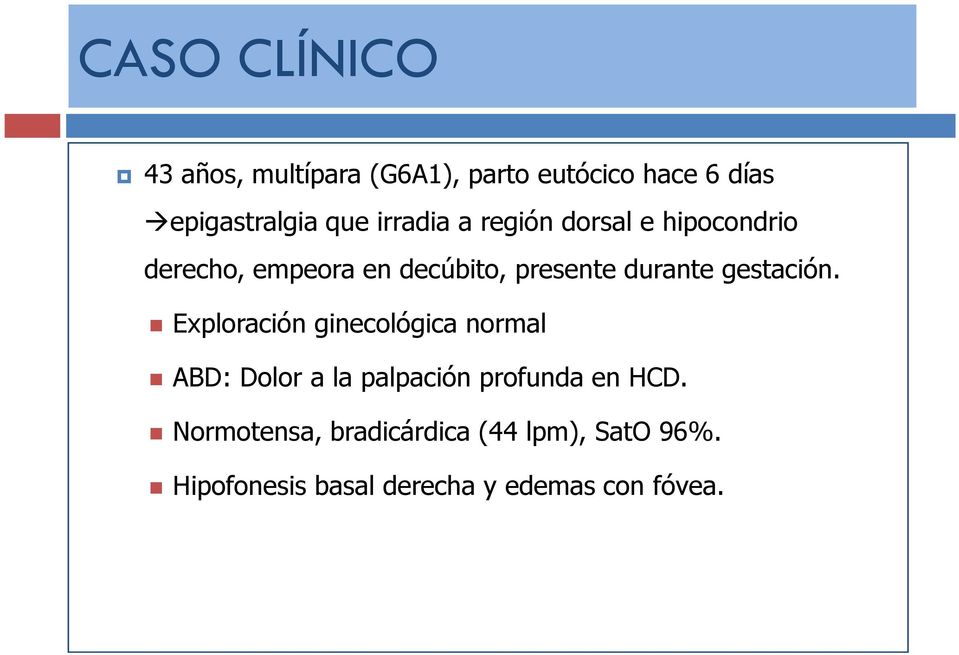 gestación. Exploración ginecológica normal ABD: Dolor a la palpación profunda en HCD.