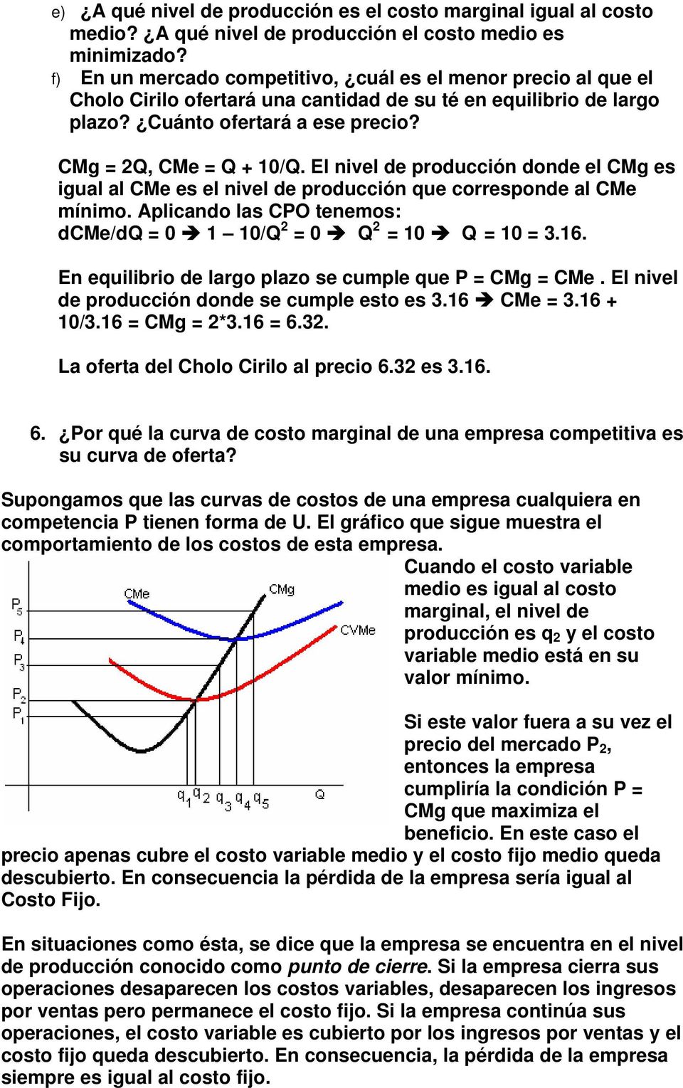 El nivel de producción donde el CMg es igual al CMe es el nivel de producción que corresponde al CMe mínimo. Aplicando las CPO tenemos: dcme/dq = 0 1 10/Q 2 = 0 Q 2 = 10 Q = 10 = 3.16.