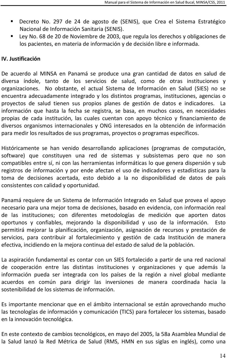 Justificación De acuerdo al MINSA en Panamá se produce una gran cantidad de datos en salud de diversa índole, tanto de los servicios de salud, como de otras instituciones y organizaciones.