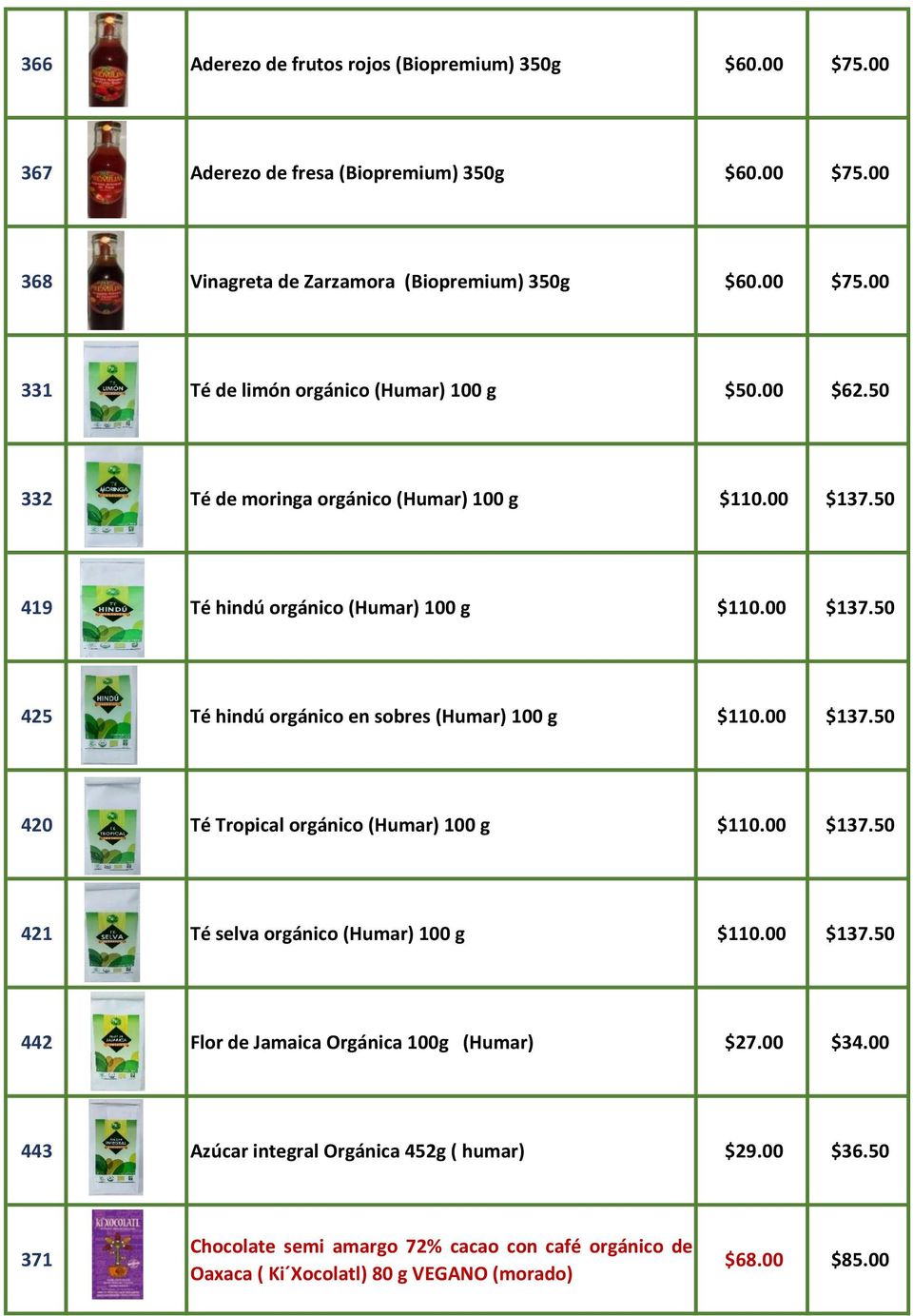 00 $137.50 421 Té selva orgánico (Humar) 100 g $110.00 $137.50 442 Flor de Jamaica Orgánica 100g (Humar) $27.00 $34.00 443 Azúcar integral Orgánica 452g ( humar) $29.00 $36.