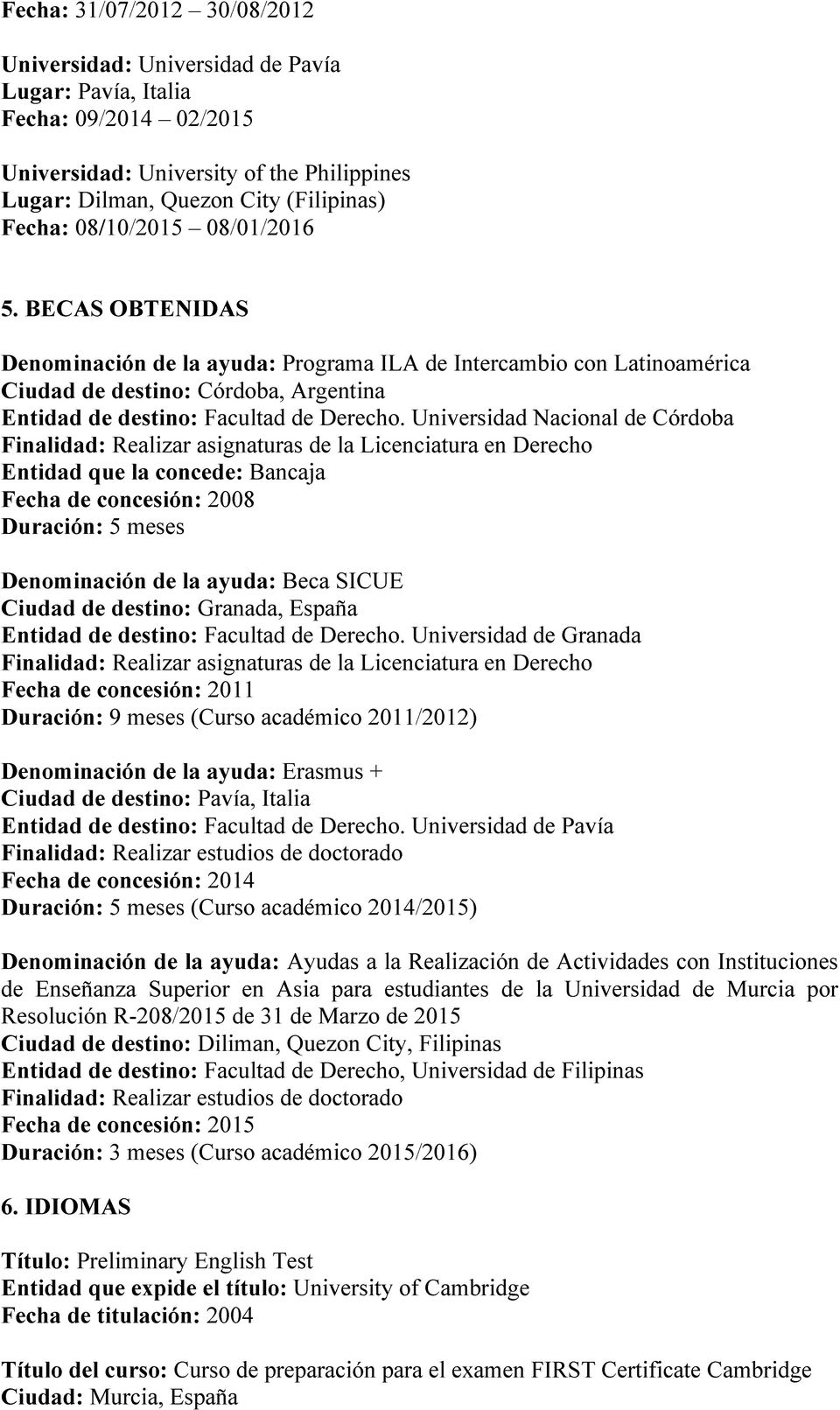 Universidad Nacional de Córdoba Finalidad: Realizar asignaturas de la Licenciatura en Derecho Entidad que la concede: Bancaja Fecha de concesión: 2008 Duración: 5 meses Denominación de la ayuda: Beca