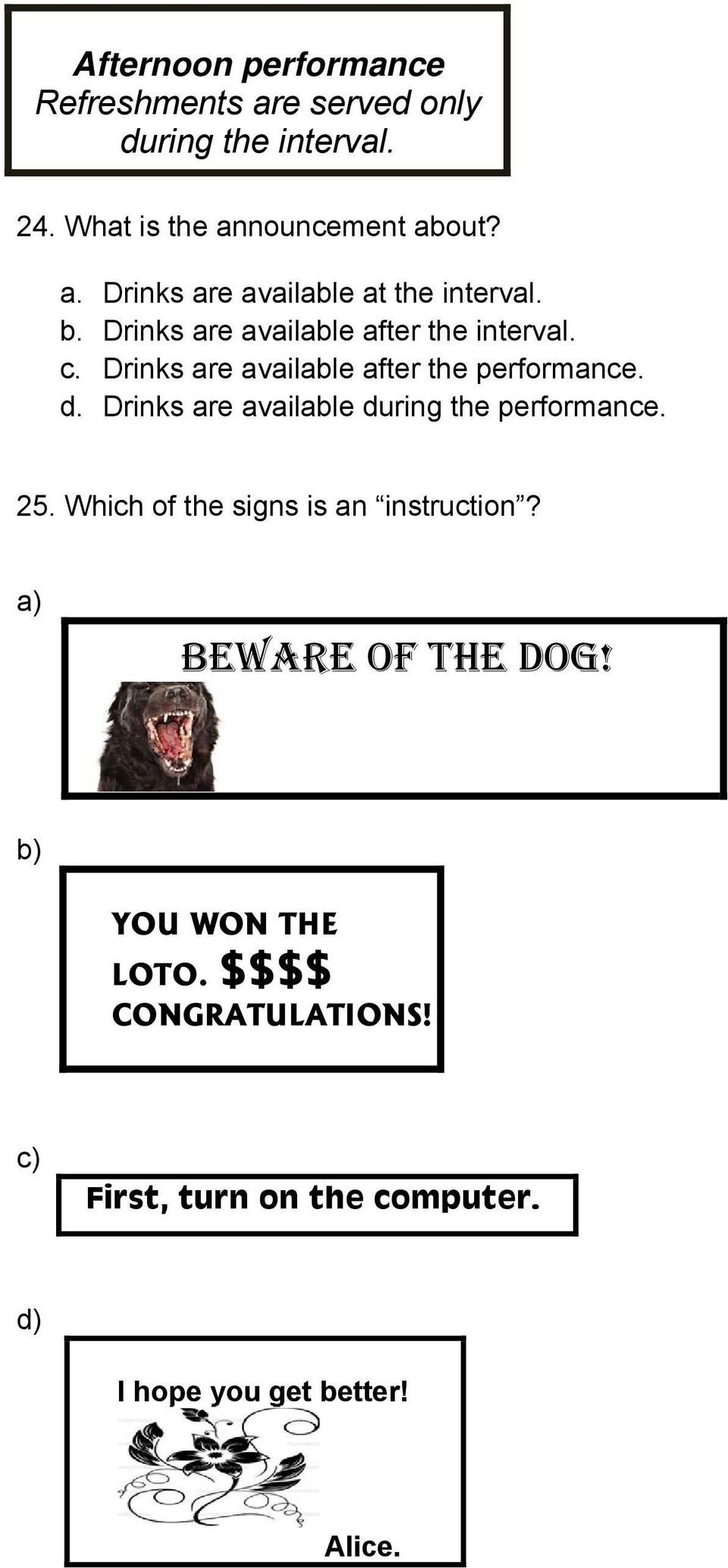 Drinks are available during the performance. 25. Which of the signs is an instruction? a) BEWARE OF THE DOG!
