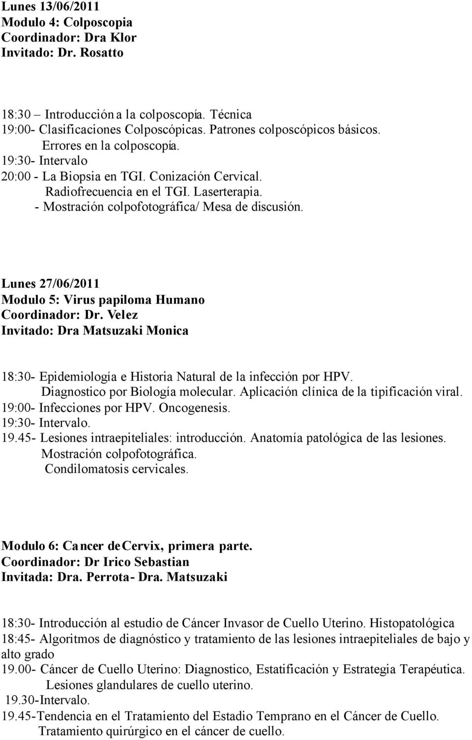 Lunes 27/06/2011 Modulo 5: Virus papiloma Humano Coordinador: Dr. Velez Invitado: Dra Matsuzaki Monica 18:30- Epidemiología e Historia Natural de la infección por HPV.