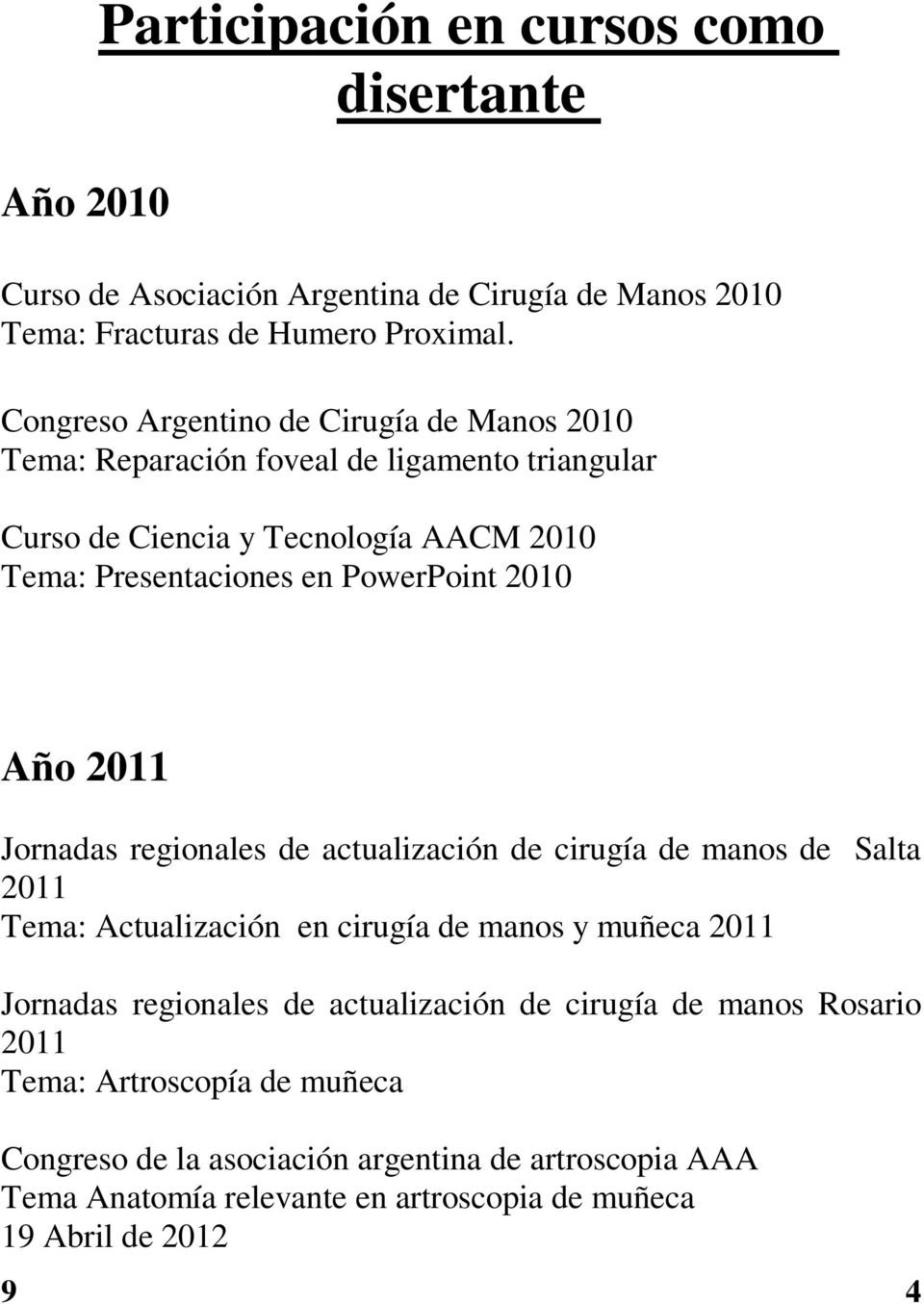 2010 Año 2011 Jornadas regionales de actualización de cirugía de manos de Salta 2011 Tema: Actualización en cirugía de manos y muñeca 2011 Jornadas regionales de