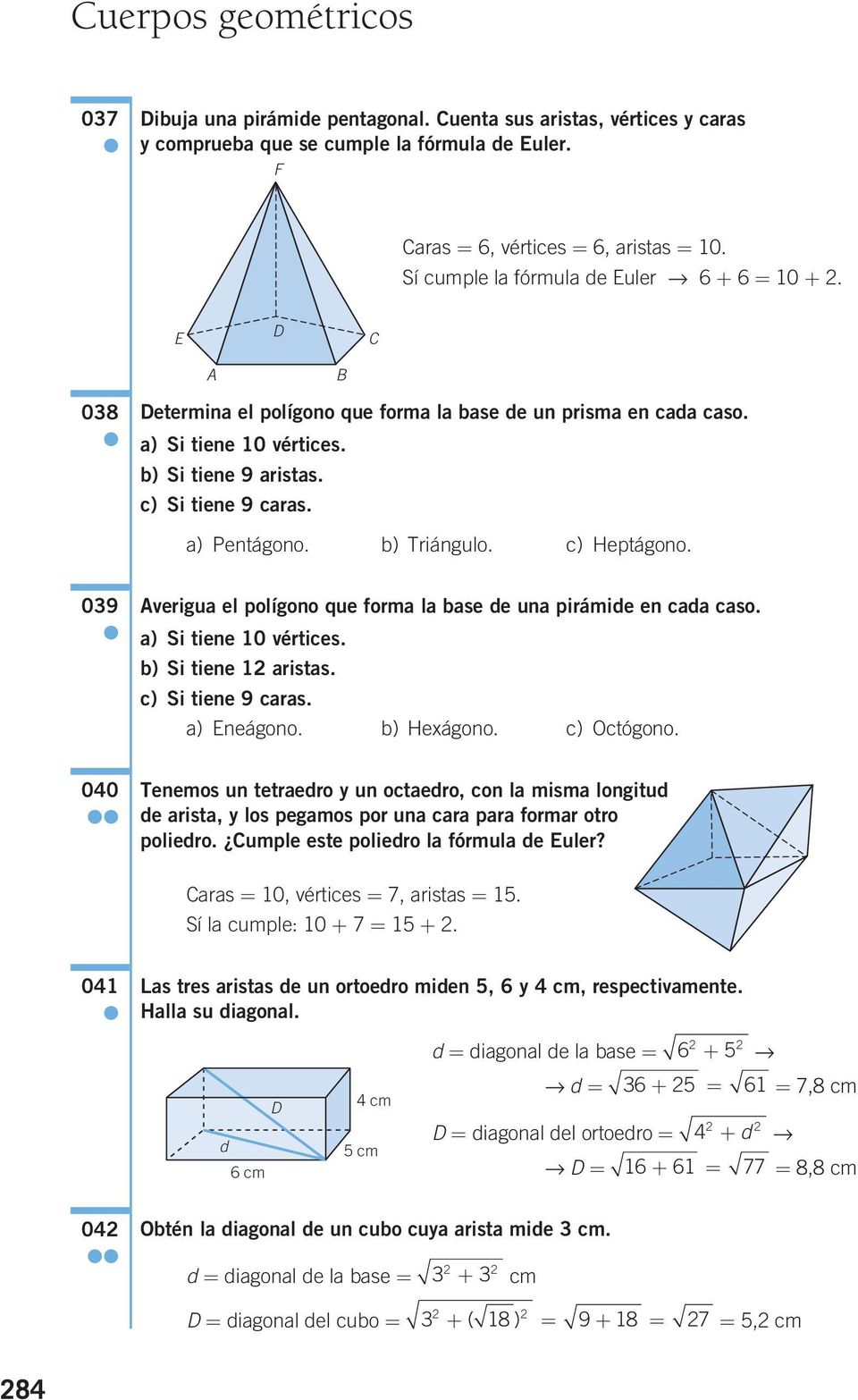 a) Pentágono. b) Triángulo. c) Heptágono. 09 Averigua el polígono que forma la base de una pirámide en cada caso. a) Si tiene 0 vértices. b) Si tiene aristas. c) Si tiene 9 caras. a) Eneágono.