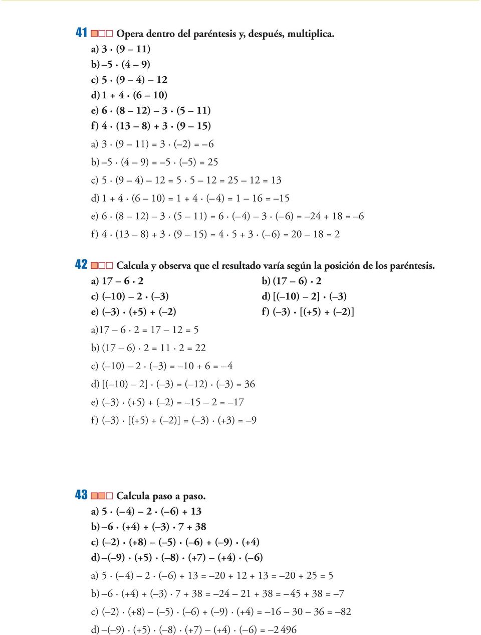 1 + 4 ( 4) = 1 16 = 15 e) 6 (8 12) 3 (5 11) = 6 ( 4) 3 ( 6) = 24 + 18 = 6 f) 4 (13 8) + 3 (9 15) = 4 5 + 3 ( 6) = 20 18 = 2 42 Calcula y observa que el resultado varía según la posición de los