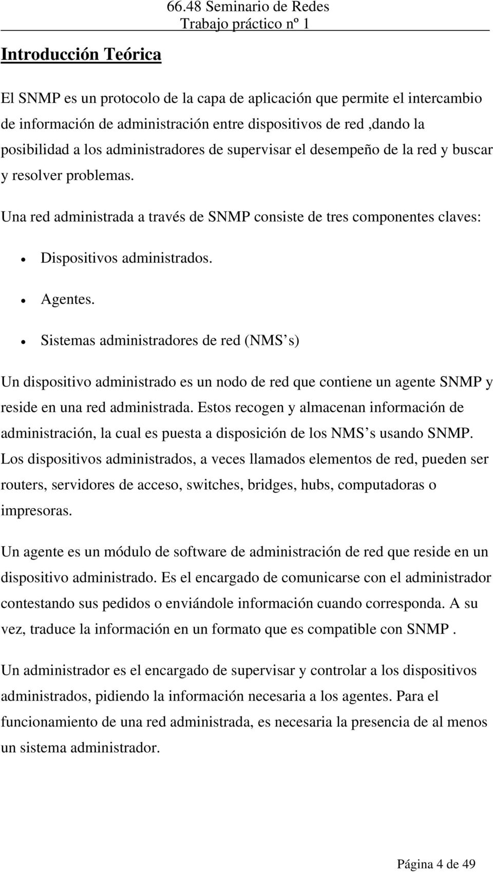 Sistemas administradores de red (NMS s) Un dispositivo administrado es un nodo de red que contiene un agente SNMP y reside en una red administrada.