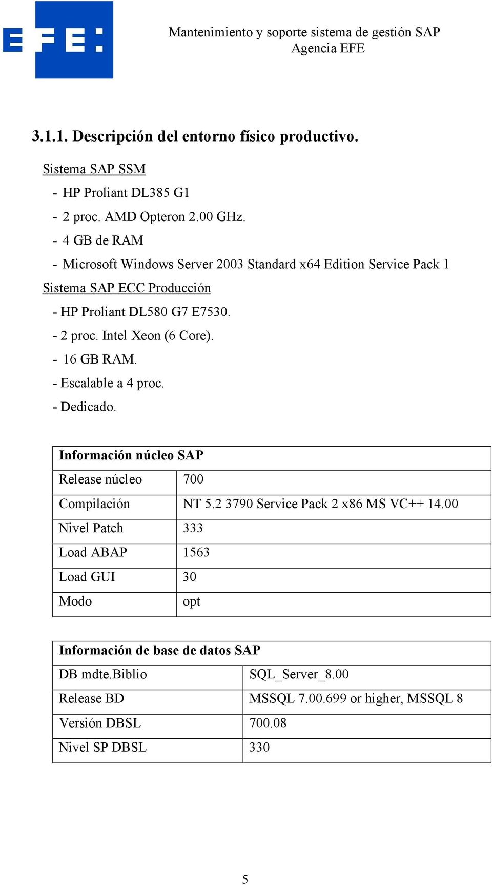 Intel Xeon (6 Core). - 16 GB RAM. - Escalable a 4 proc. - Dedicado. Información núcleo SAP Release núcleo 700 Compilación NT 5.