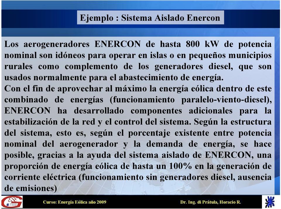Con el fin de aprovechar al máximo la energía eólica dentro de este combinado de energías (funcionamiento paralelo-viento-diesel), ENERCON ha desarrollado componentes adicionales para la