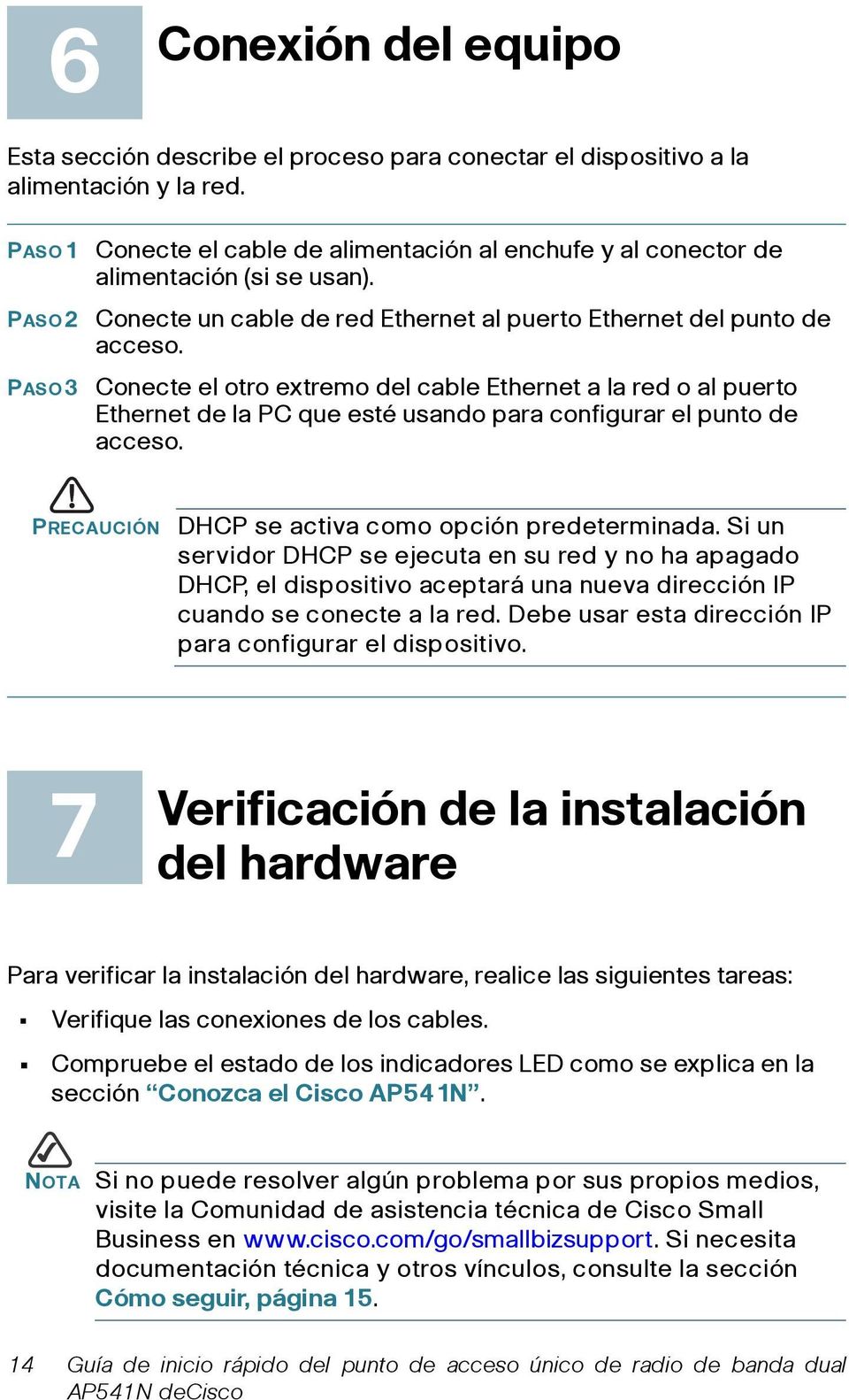 Conecte el otro extremo del cable Ethernet a la red o al puerto Ethernet de la PC que esté usando para configurar el punto de acceso. PRECAUCIÓN DHCP se activa como opción predeterminada.