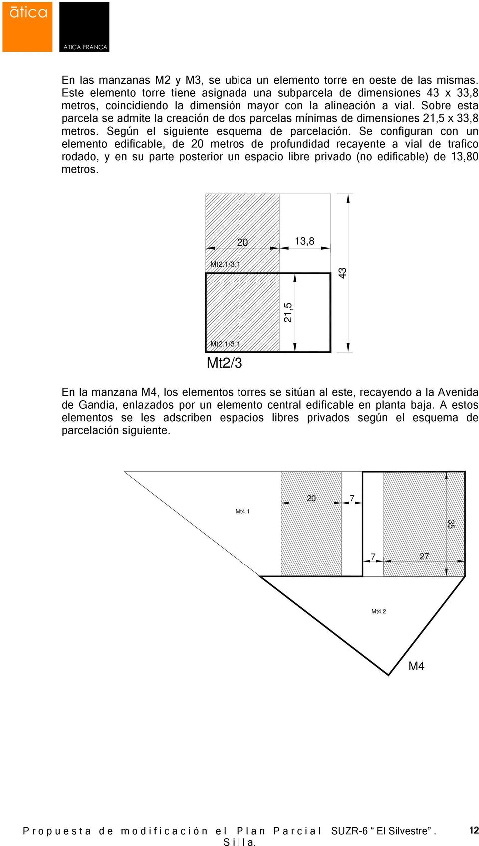 Sobre esta parcela se admite la creación de dos parcelas mínimas de dimensiones 21,5 x 33,8 metros. Según el siguiente esquema de parcelación.