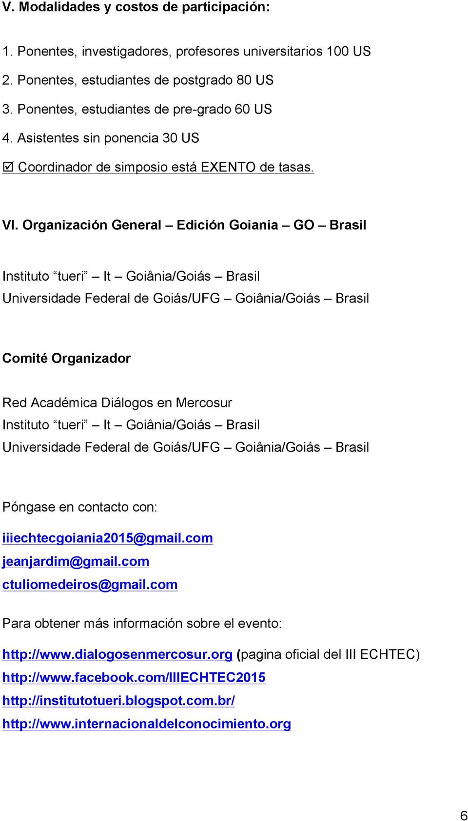 Organización General Edición Goiania GO Brasil Instituto tueri It Goiânia/Goiás Brasil Universidade Federal de Goiás/UFG Goiânia/Goiás Brasil Comité Organizador Red Académica Diálogos en Mercosur