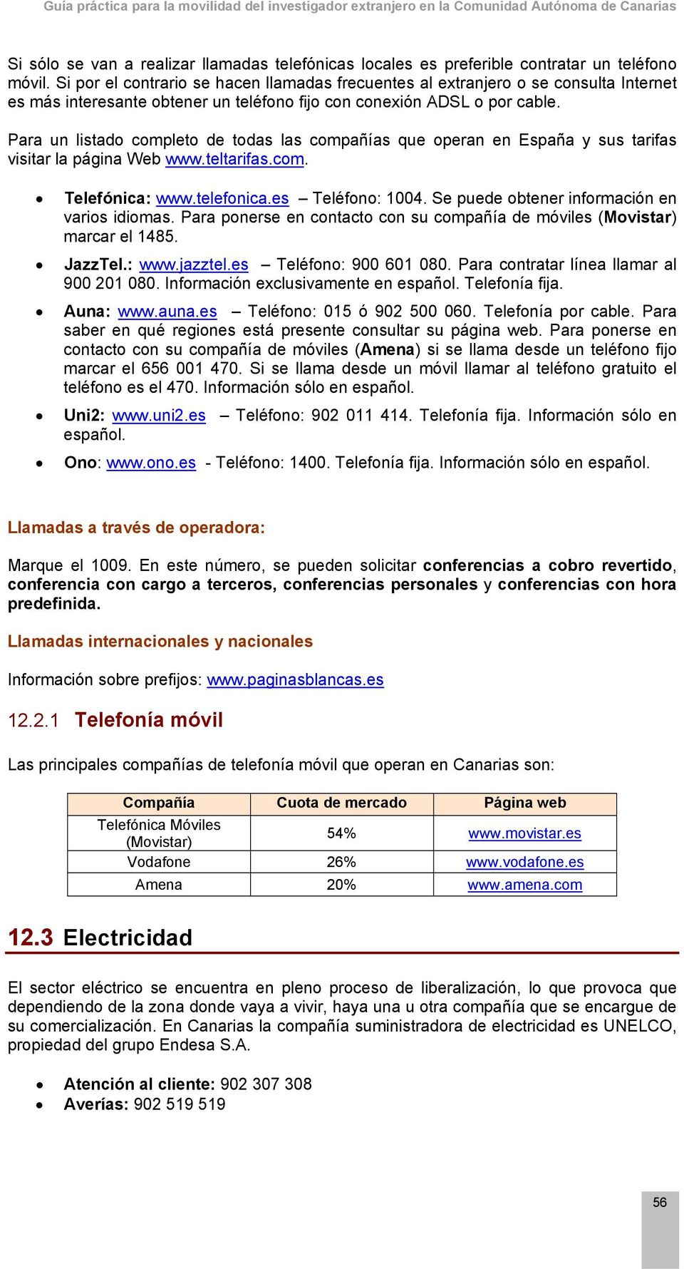 Para un listado completo de todas las compañías que operan en España y sus tarifas visitar la página Web www.teltarifas.com. Telefónica: www.telefonica.es Teléfono: 1004.